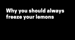 Why you should always freeze your lemons